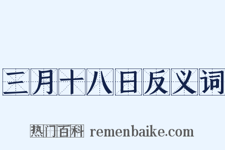 三月十八日反义词是什么意思的图片